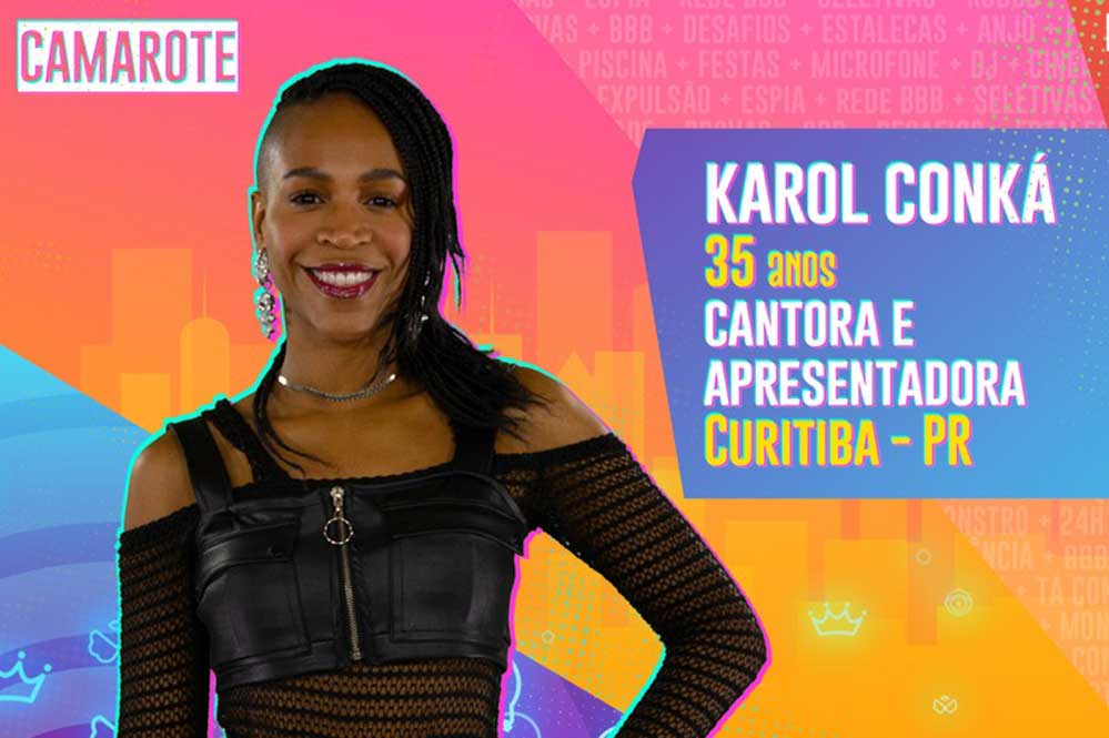 Cantora e apresentadora, Karol Conká, de 35 anos, é natural de Curitiba, Paraná, e atualmente mora em São Paulo. Cresceu na periferia da capital paranaense e, a partir de sua trajetória na música, se destacou no rap feminino